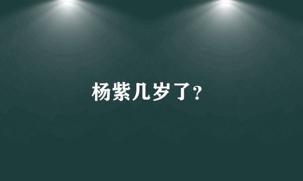 杨紫几岁了？