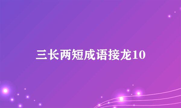 三长两短成语接龙10