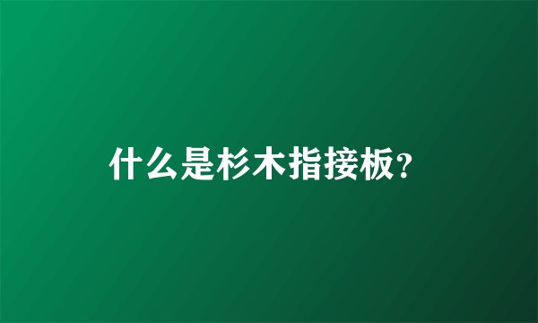 什么是杉木指接板？