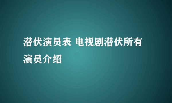 潜伏演员表 电视剧潜伏所有演员介绍