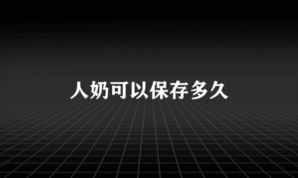 人奶可以保存多久
