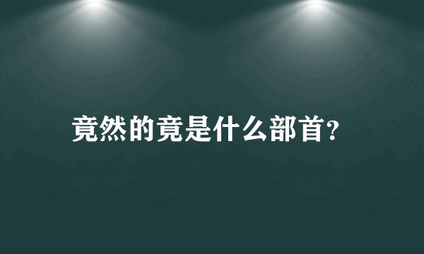 竟然的竟是什么部首？