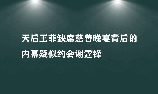 天后王菲缺席慈善晚宴背后的内幕疑似约会谢霆锋
