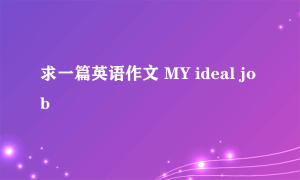 求一篇英语作文 MY ideal job