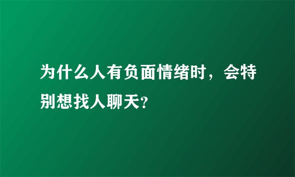 为什么人有负面情绪时，会特别想找人聊天？