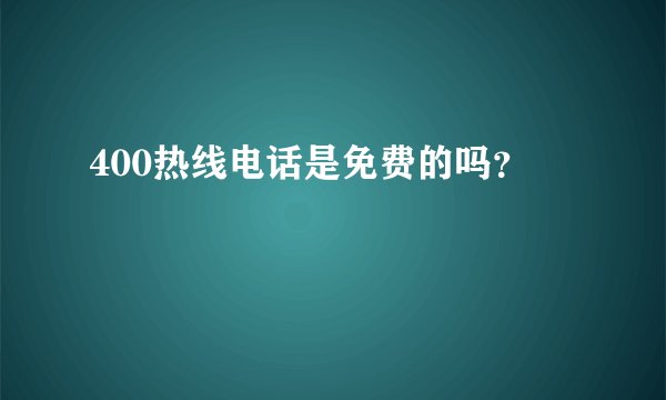 400热线电话是免费的吗？