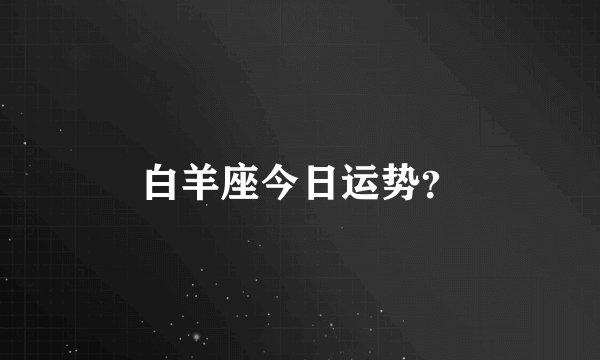 白羊座今日运势？