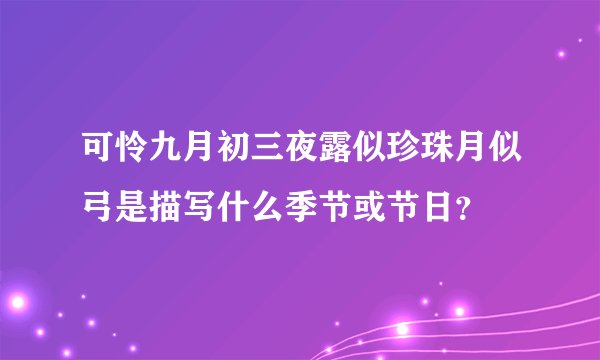 可怜九月初三夜露似珍珠月似弓是描写什么季节或节日？