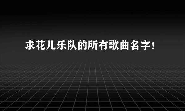 求花儿乐队的所有歌曲名字！