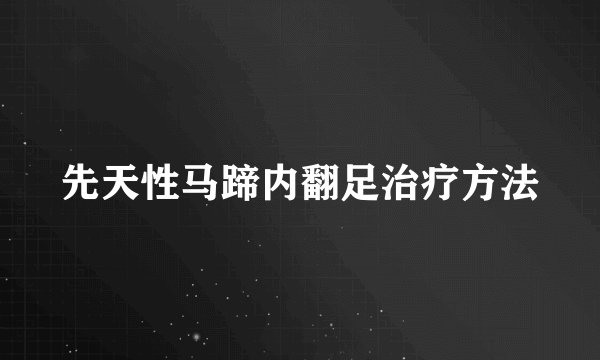 先天性马蹄内翻足治疗方法