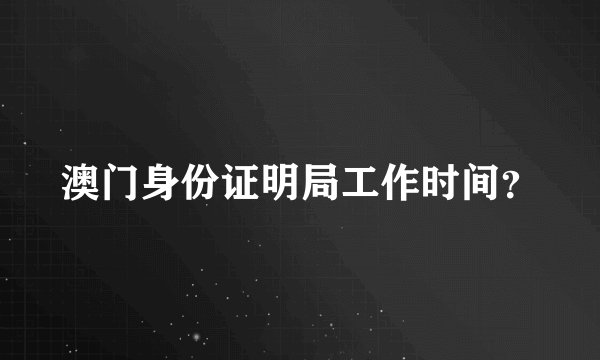 澳门身份证明局工作时间？