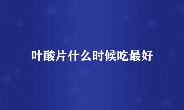 叶酸片什么时候吃最好