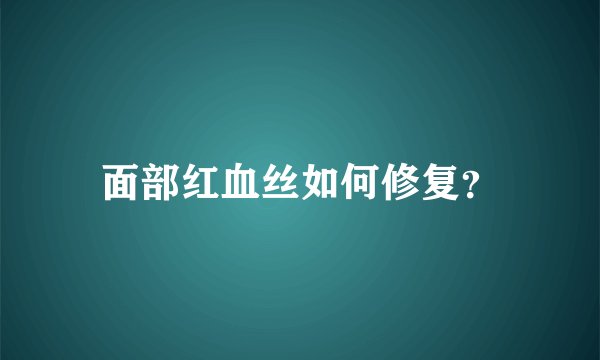 面部红血丝如何修复？