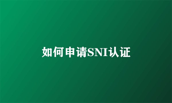 如何申请SNI认证