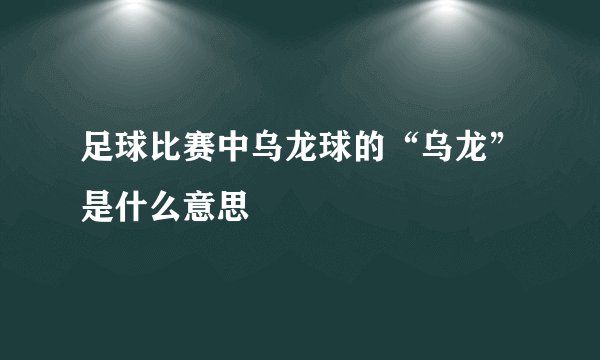 足球比赛中乌龙球的“乌龙”是什么意思