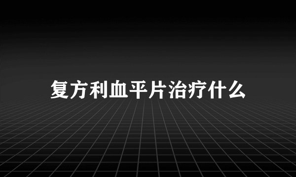 复方利血平片治疗什么