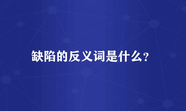 缺陷的反义词是什么？