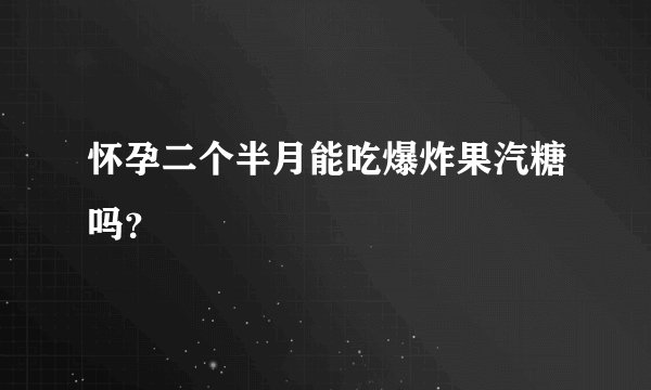 怀孕二个半月能吃爆炸果汽糖吗?