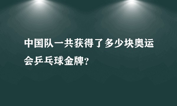 中国队一共获得了多少块奥运会乒乓球金牌?