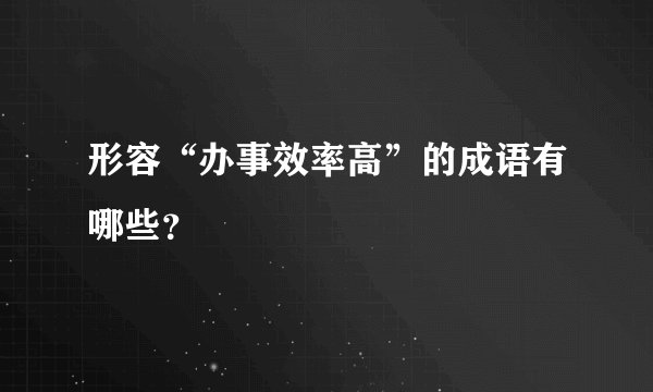 形容“办事效率高”的成语有哪些？