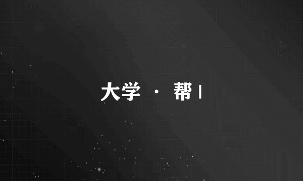 大学 · 帮 |