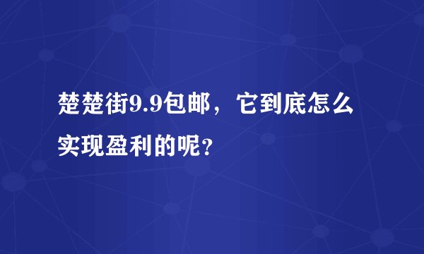 楚楚街9.9包邮,它到底怎么实现盈利的呢?