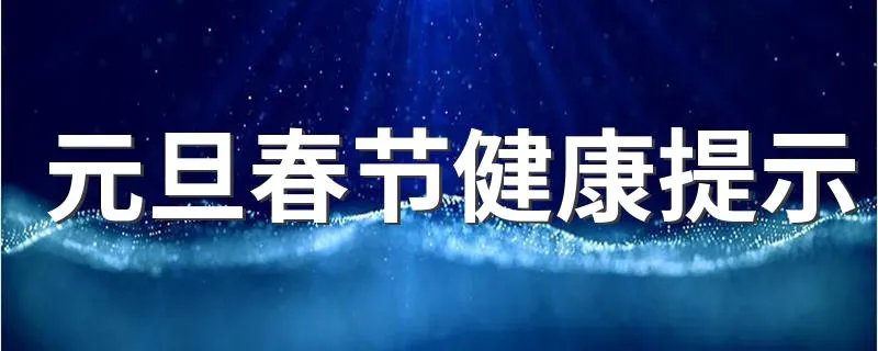 元旦春节健康提示 关于春节健康提示有什么