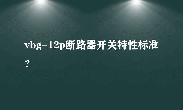 vbg-12p断路器开关特性标准？
