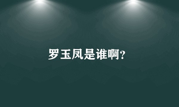 罗玉凤是谁啊？