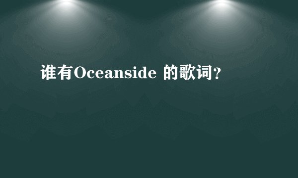 谁有Oceanside 的歌词？