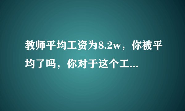 教师平均工资为8.2w，你被平均了吗，你对于这个工资怎么看？