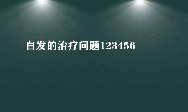 白发的治疗问题123456