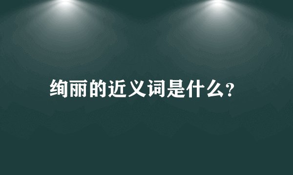 绚丽的近义词是什么？