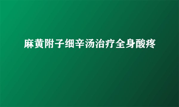 麻黄附子细辛汤治疗全身酸疼