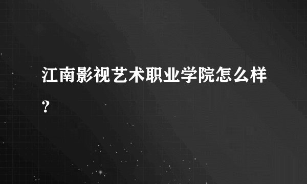 江南影视艺术职业学院怎么样？