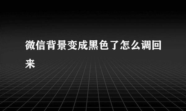 微信背景变成黑色了怎么调回来
