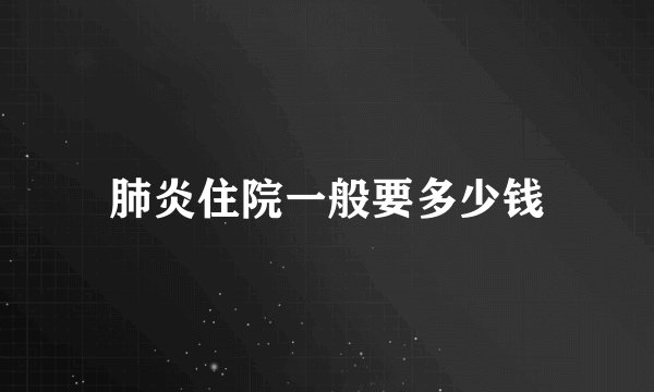 肺炎住院一般要多少钱