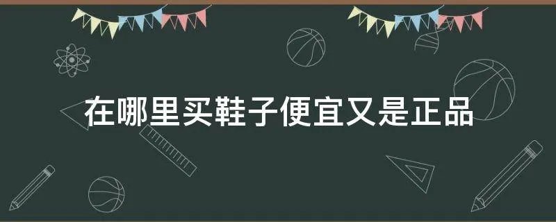 在哪里买鞋子便宜又是正品