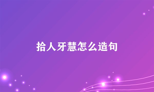拾人牙慧怎么造句