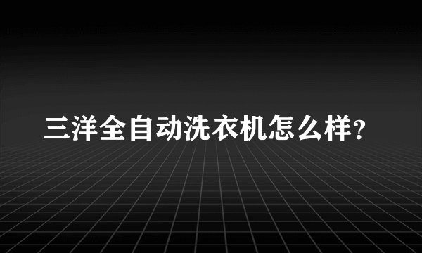 三洋全自动洗衣机怎么样？