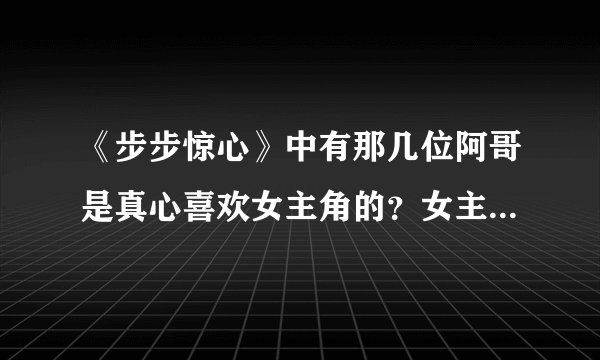 《步步惊心》中有那几位阿哥是真心喜欢女主角的?女主角最喜欢的是谁呀?十三阿哥喜欢她吗?