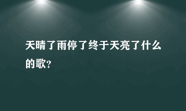 天晴了雨停了终于天亮了什么的歌？