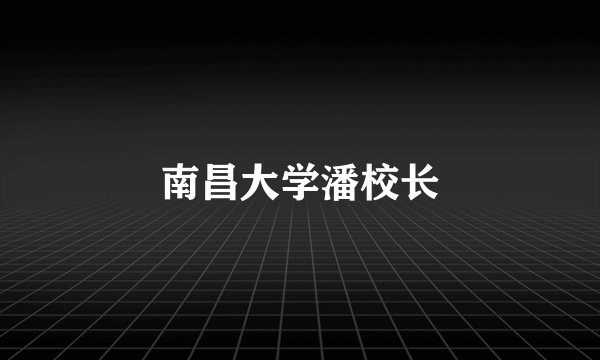 南昌大学潘校长
