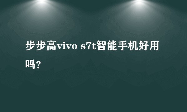 步步高vivo s7t智能手机好用吗？