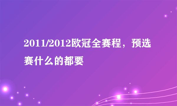 2011/2012欧冠全赛程，预选赛什么的都要