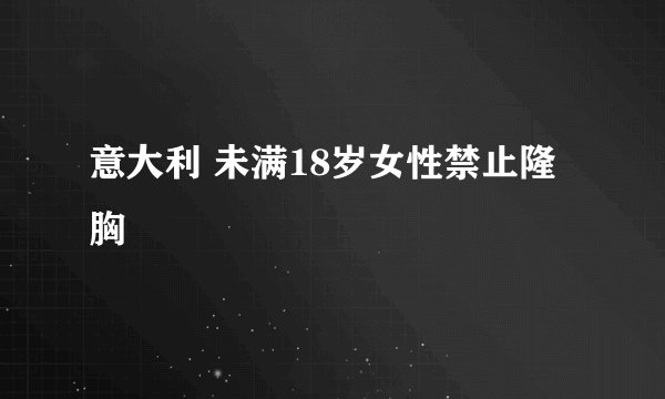 意大利 未满18岁女性禁止隆胸