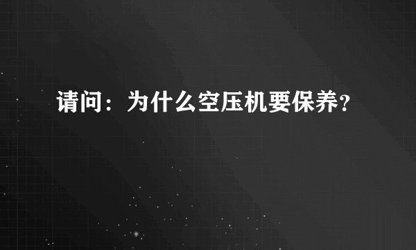 请问：为什么空压机要保养？
