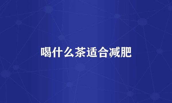 喝什么茶适合减肥