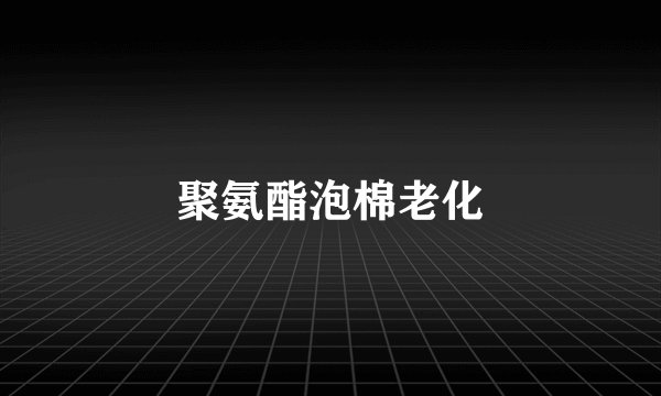 聚氨酯泡棉老化
