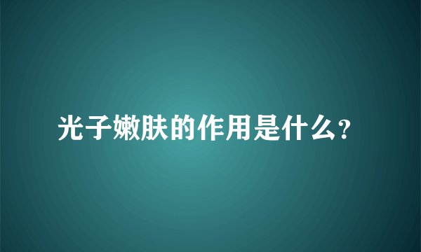 光子嫩肤的作用是什么？